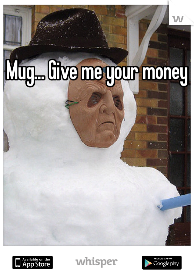 Mug... Give me your money