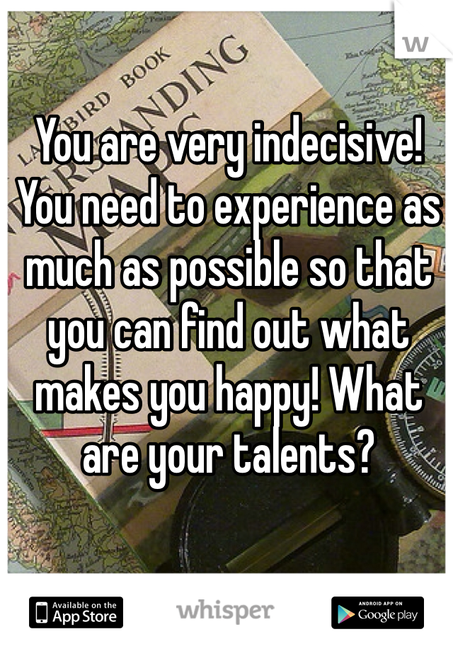 You are very indecisive! You need to experience as much as possible so that you can find out what makes you happy! What are your talents?