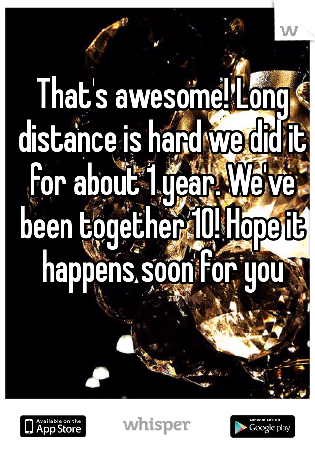 That's awesome! Long distance is hard we did it for about 1 year. We've been together 10! Hope it happens soon for you 