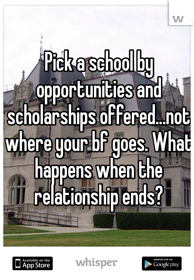 Pick a school by opportunities and scholarships offered...not where your bf goes. What happens when the relationship ends?