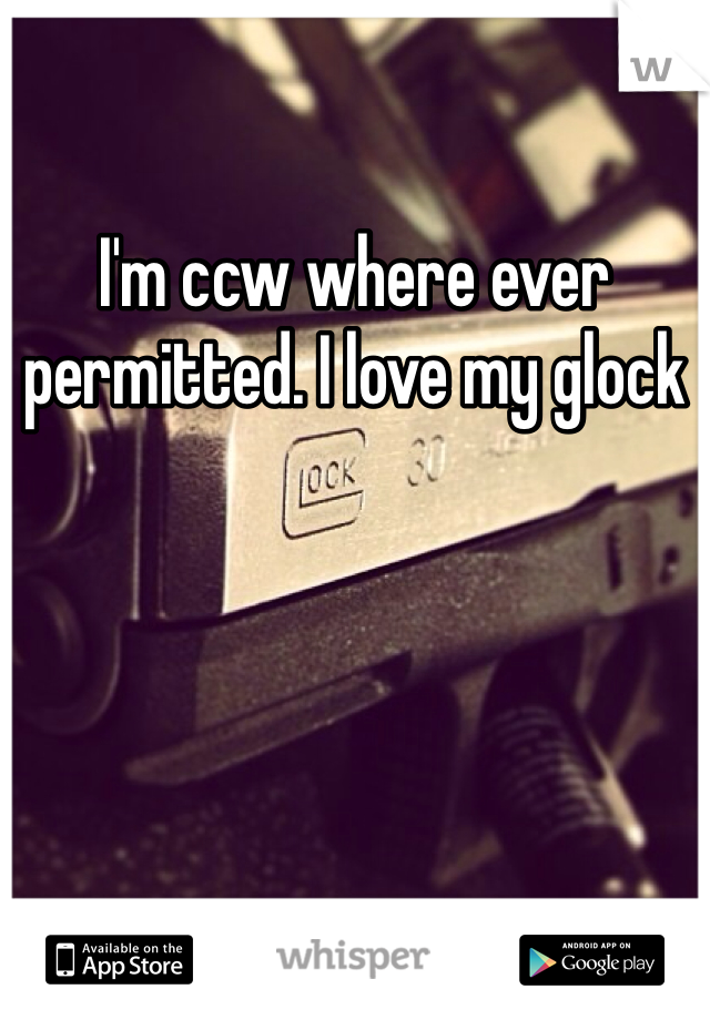 I'm ccw where ever permitted. I love my glock