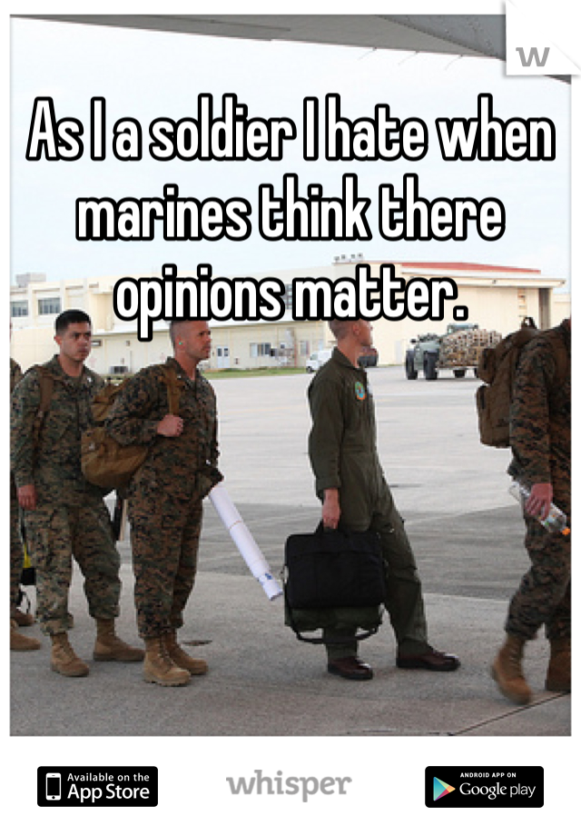 As I a soldier I hate when marines think there opinions matter. 