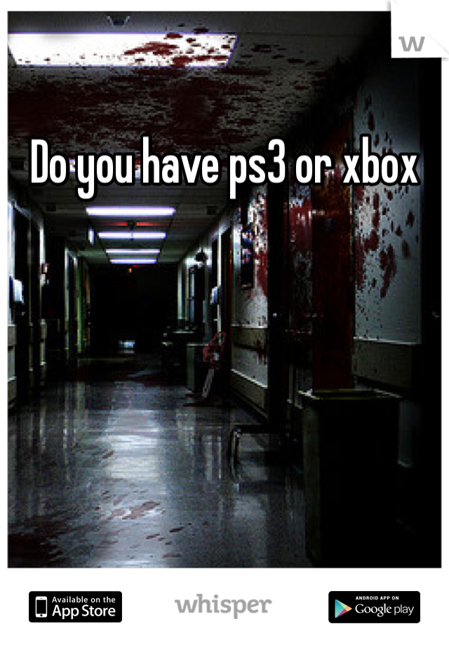 Do you have ps3 or xbox