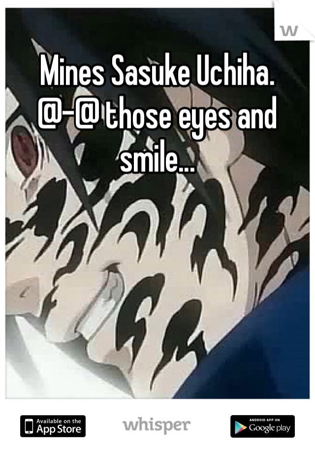 Mines Sasuke Uchiha. 
@-@ those eyes and smile...