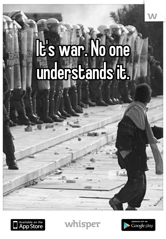 It's war. No one understands it.