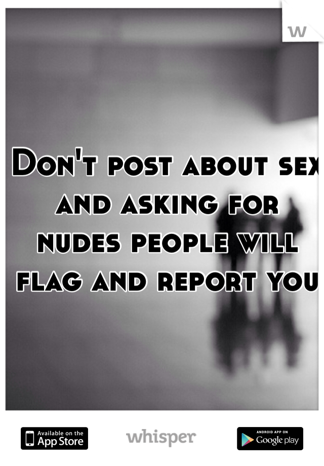 Don't post about sex and asking for nudes people will flag and report you