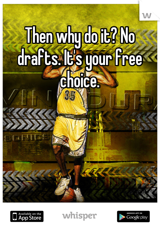 Then why do it? No drafts. It's your free choice.