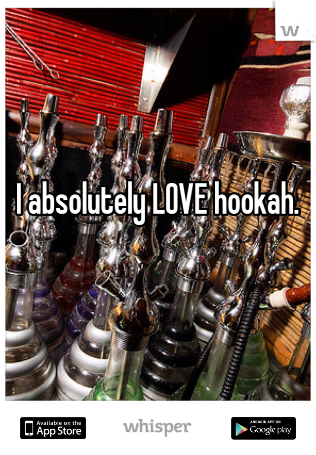 I absolutely LOVE hookah. 