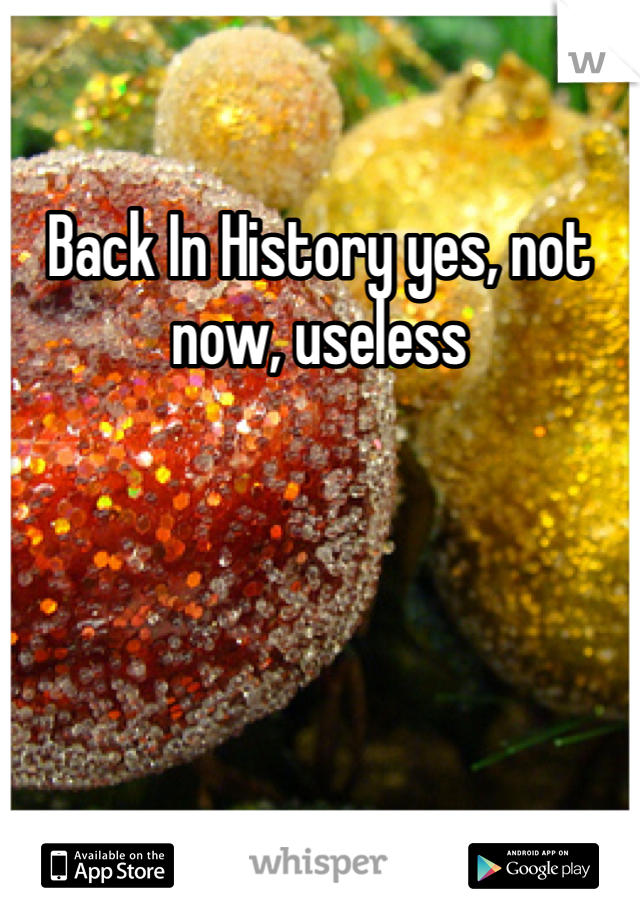 Back In History yes, not now, useless 