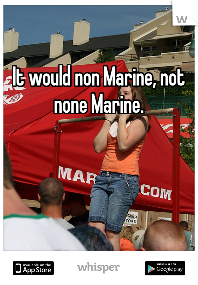 It would non Marine, not none Marine.