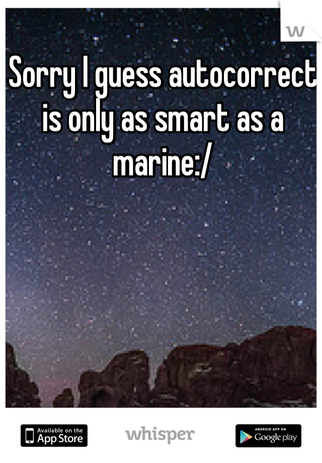 Sorry I guess autocorrect is only as smart as a marine:/