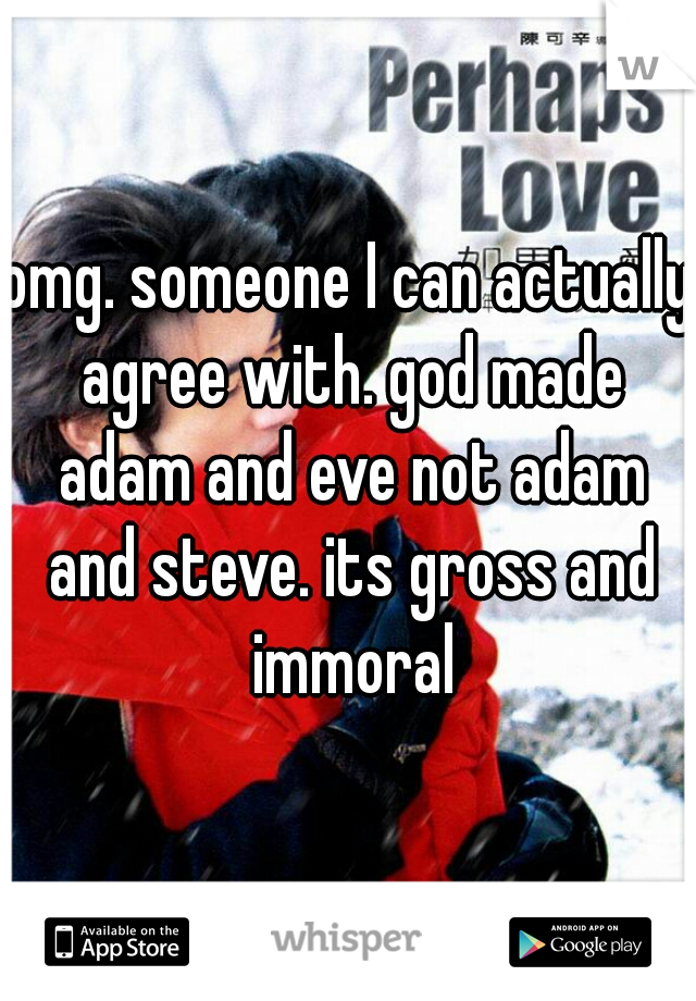 omg. someone I can actually agree with. god made adam and eve not adam and steve. its gross and immoral