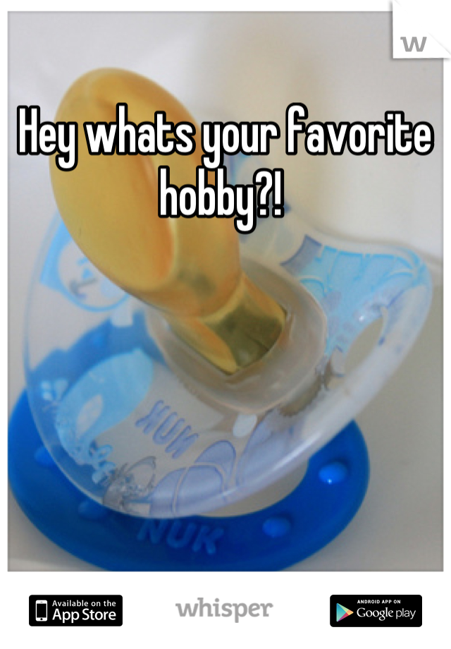 Hey whats your favorite hobby?! 