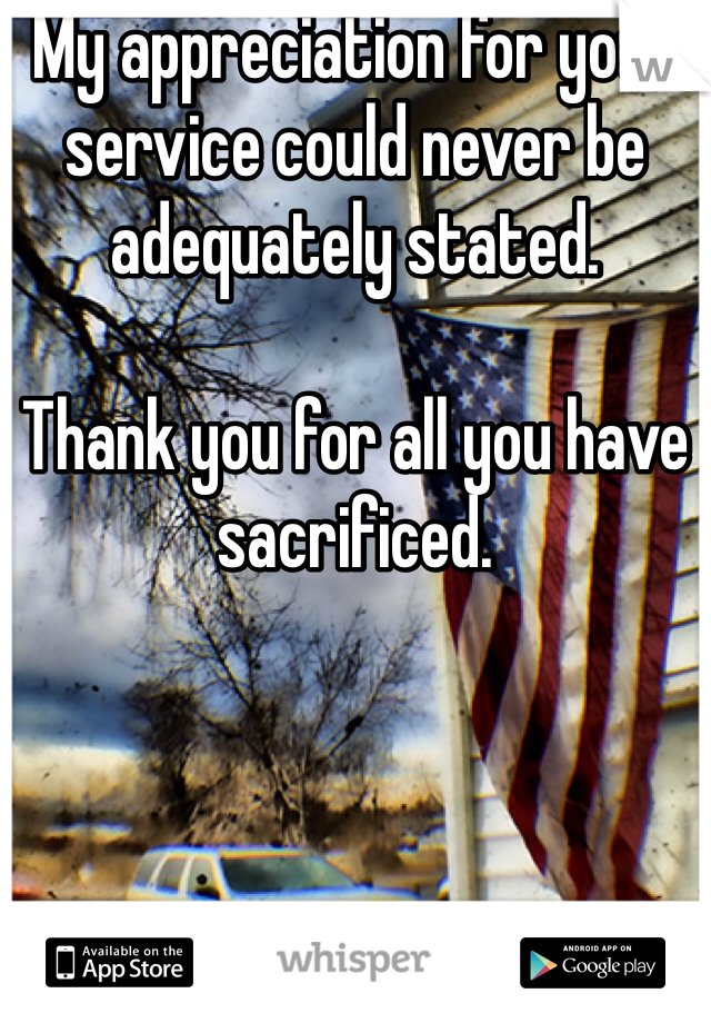 My appreciation for your service could never be adequately stated. 

Thank you for all you have sacrificed.