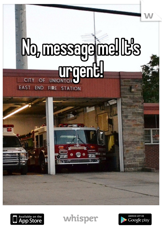 No, message me! It's urgent!