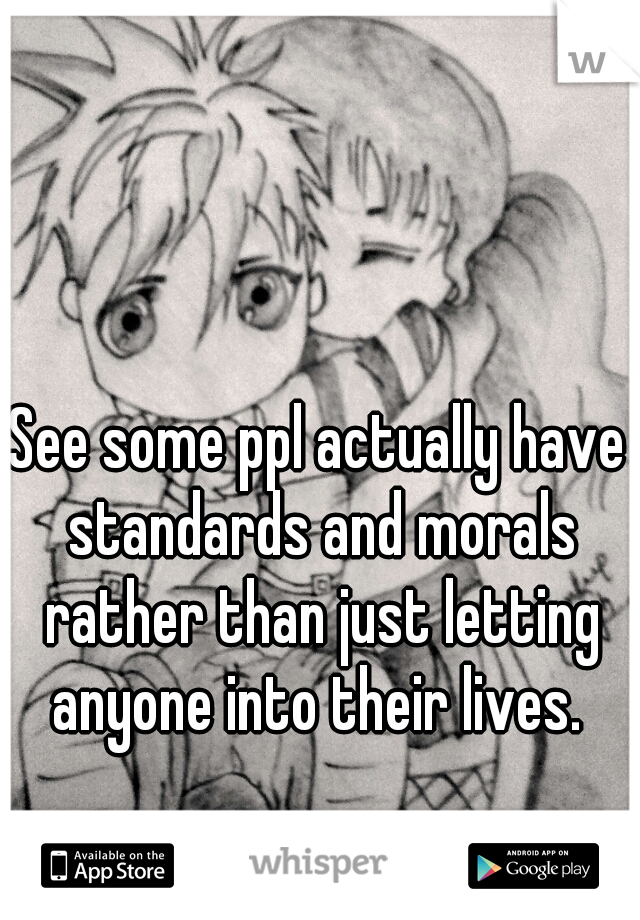 See some ppl actually have standards and morals rather than just letting anyone into their lives. 