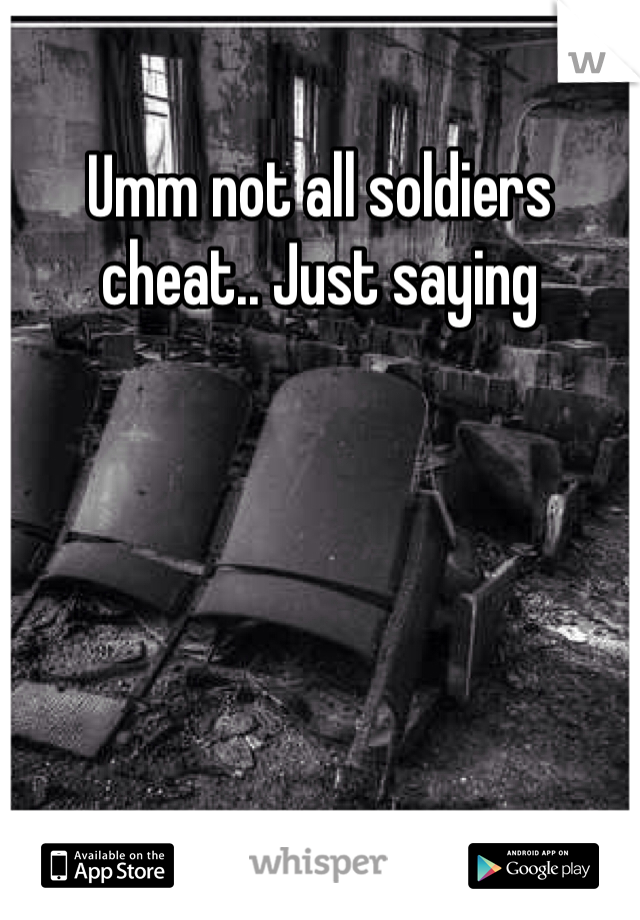 Umm not all soldiers cheat.. Just saying