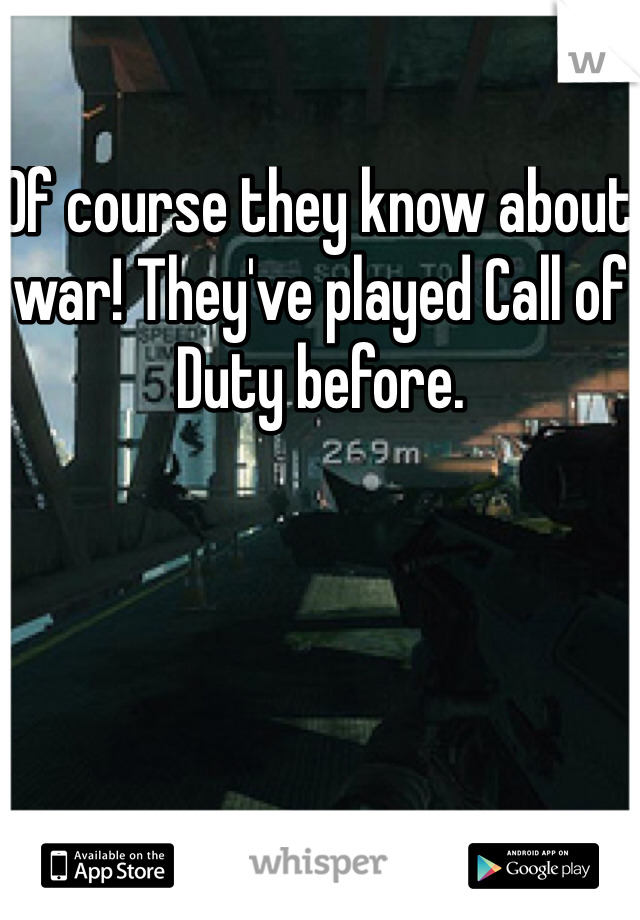 Of course they know about war! They've played Call of Duty before.