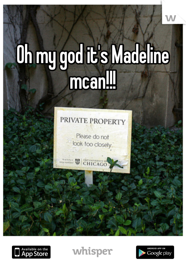 Oh my god it's Madeline mcan!!!