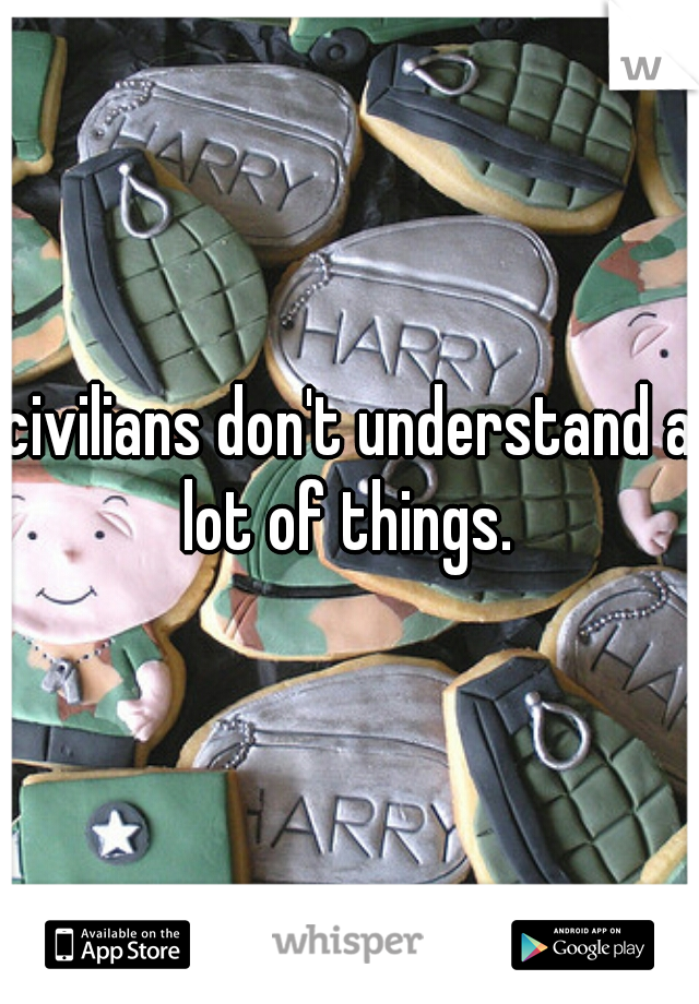 civilians don't understand a lot of things. 