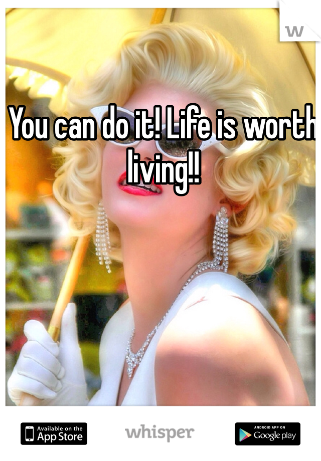 You can do it! Life is worth living!!