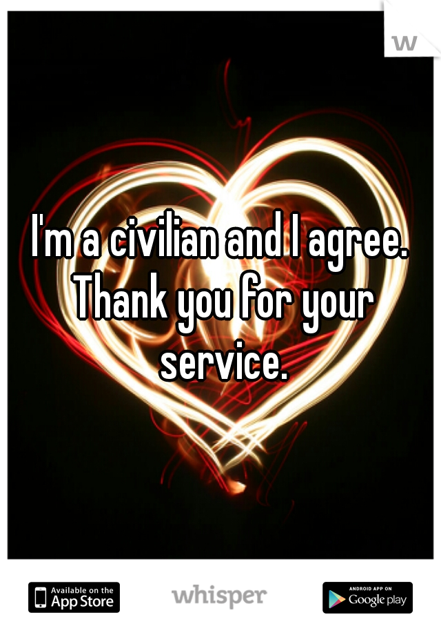 I'm a civilian and I agree. Thank you for your service.