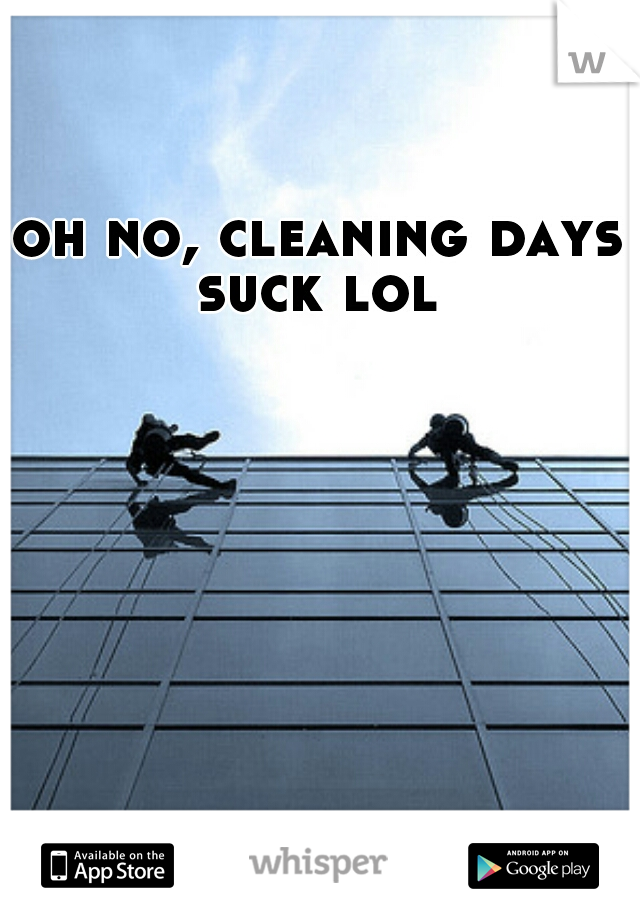 oh no, cleaning days suck lol 