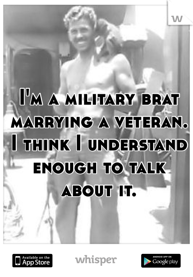 I'm a military brat marrying a veteran.
I think I understand enough to talk about it.