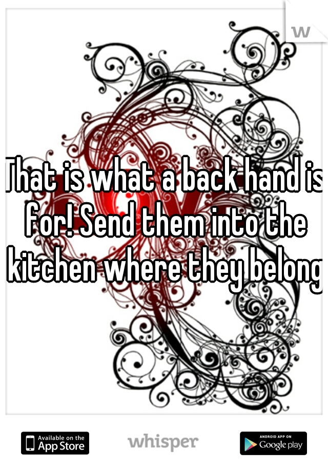 That is what a back hand is for! Send them into the kitchen where they belong.