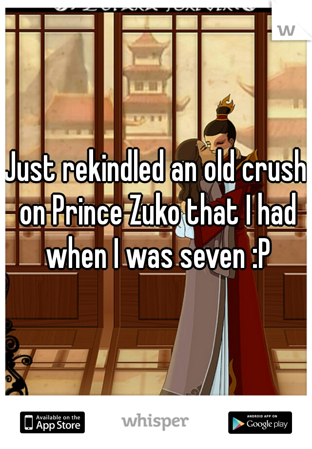 Just rekindled an old crush on Prince Zuko that I had when I was seven :P