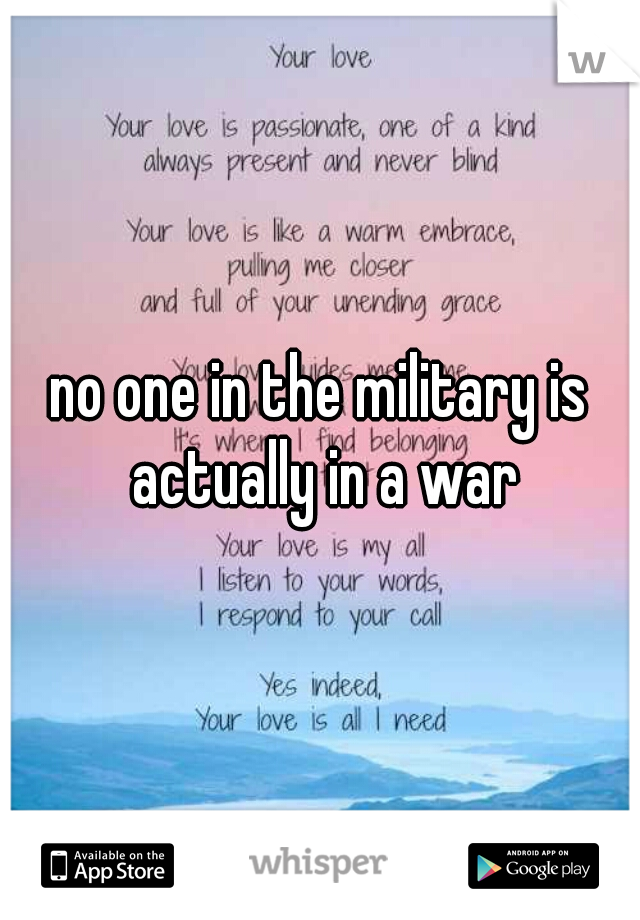 no one in the military is actually in a war