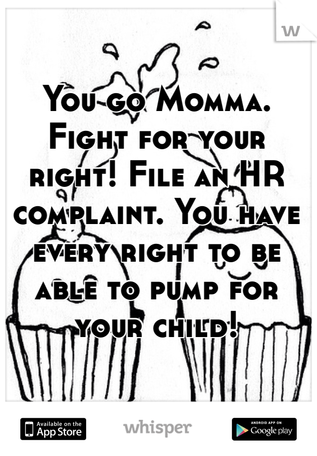 You go Momma. Fight for your right! File an HR complaint. You have every right to be able to pump for your child!