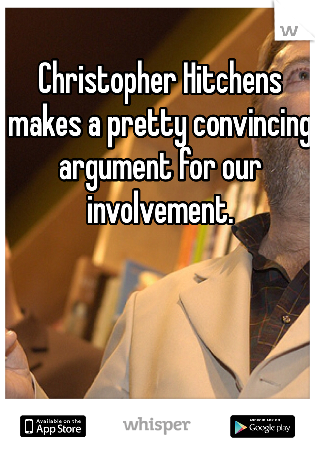 Christopher Hitchens makes a pretty convincing argument for our involvement.