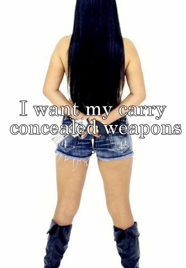 I want my carry concealed weapons ! 