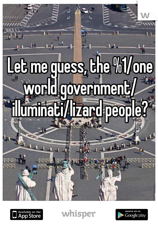 Let me guess, the %1/one world government/illuminati/lizard people?