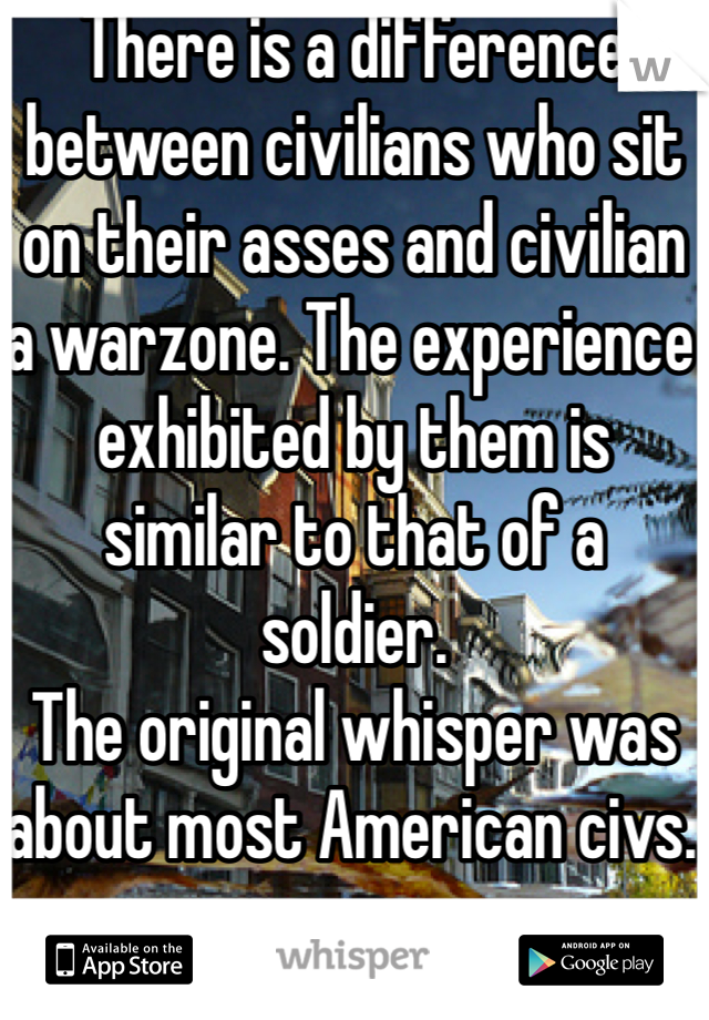 There is a difference between civilians who sit on their asses and civilian a warzone. The experience exhibited by them is similar to that of a soldier.
The original whisper was about most American civs. 