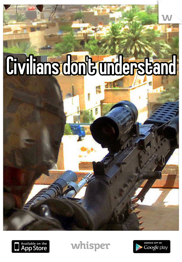 Civilians don't understand
