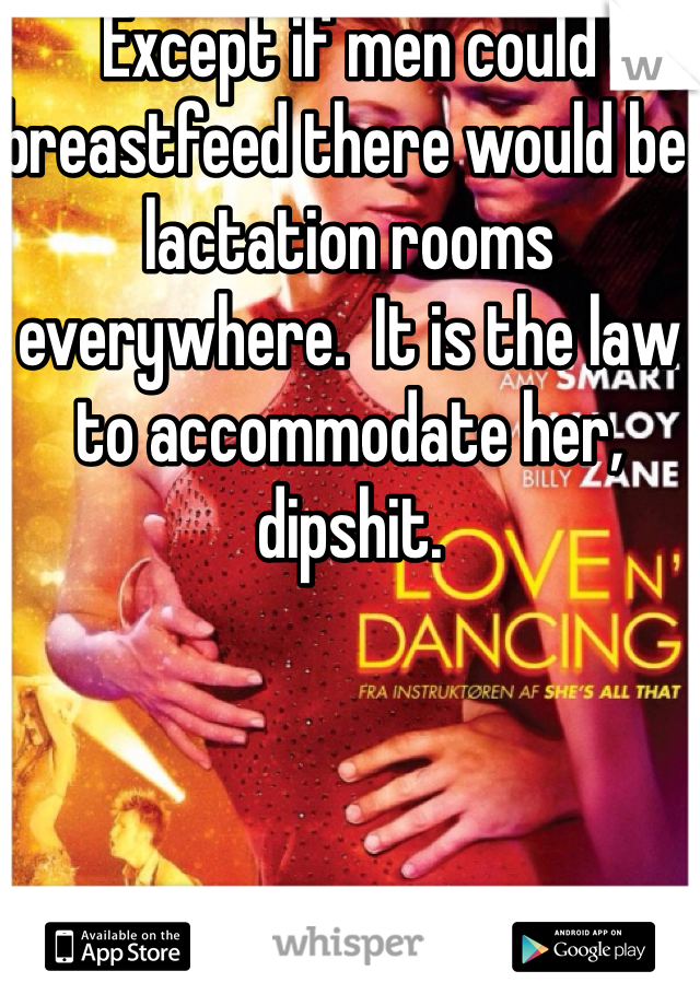 Except if men could breastfeed there would be lactation rooms everywhere.  It is the law to accommodate her, dipshit.