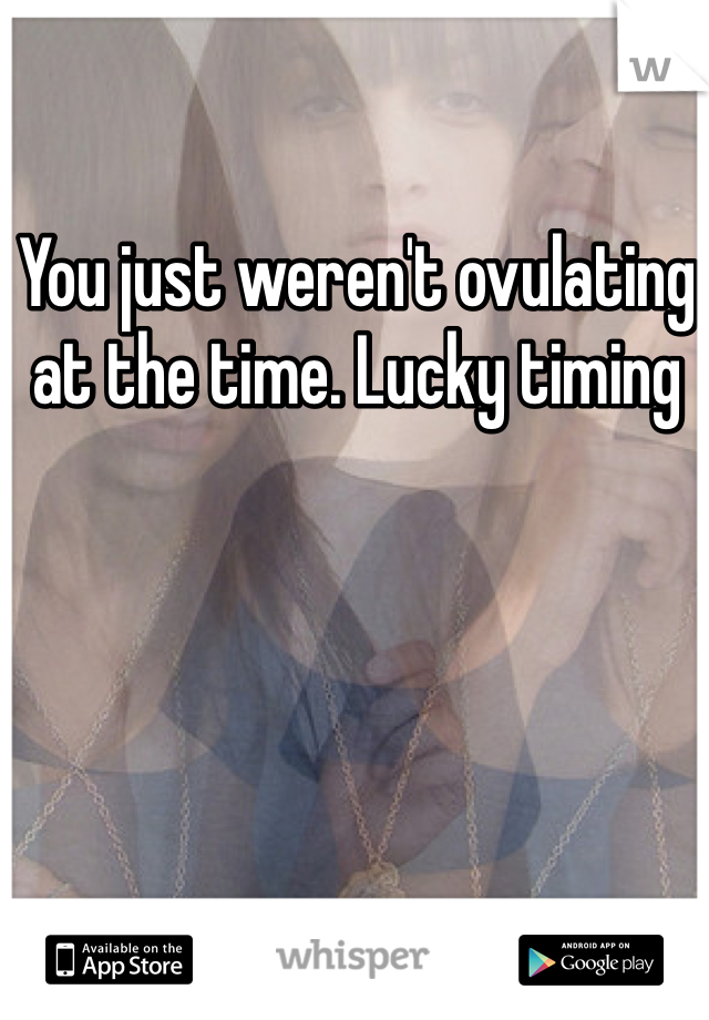 You just weren't ovulating at the time. Lucky timing 