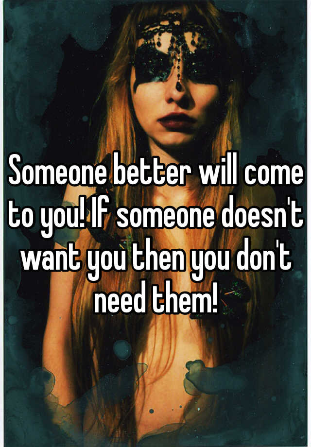 someone-better-will-come-to-you-if-someone-doesn-t-want-you-then-you