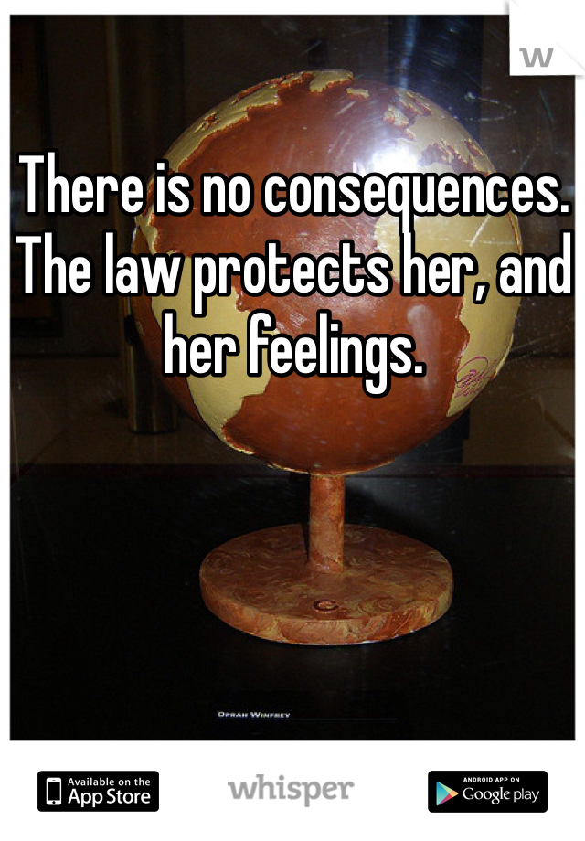 There is no consequences. The law protects her, and her feelings. 