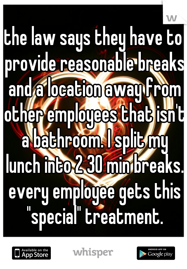 the law says they have to provide reasonable breaks and a location away from other employees that isn't a bathroom. I split my lunch into 2 30 min breaks. every employee gets this "special" treatment.