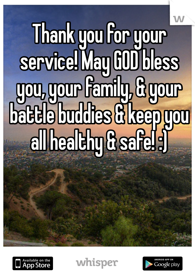 Thank you for your service! May GOD bless you, your family, & your battle buddies & keep you all healthy & safe! :)