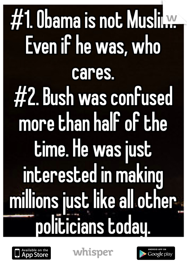 #1. Obama is not Muslim. Even if he was, who cares. 
#2. Bush was confused more than half of the time. He was just interested in making millions just like all other politicians today.