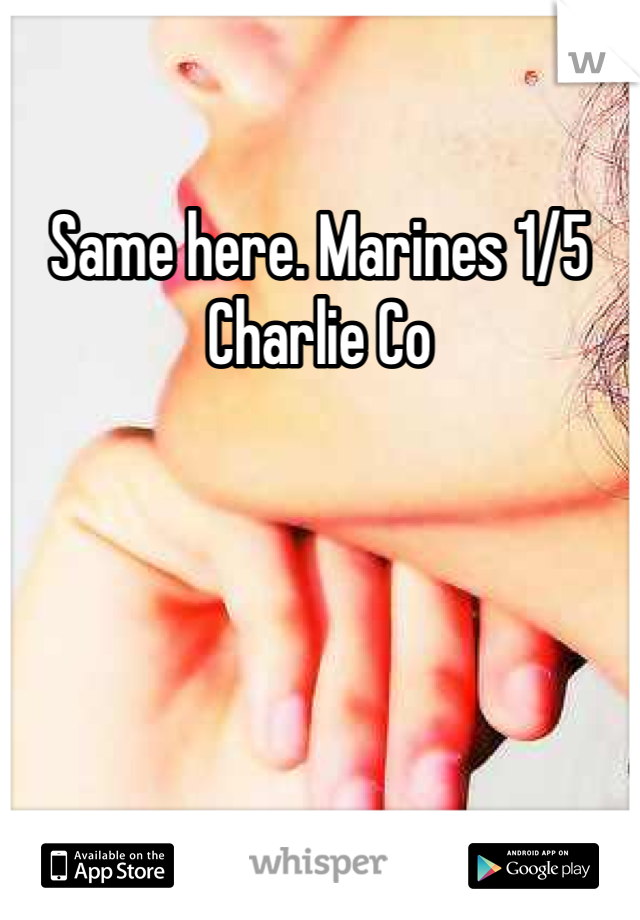 Same here. Marines 1/5 Charlie Co