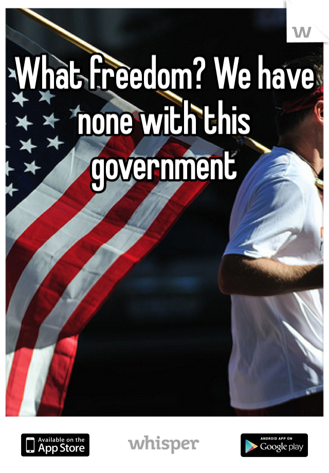 What freedom? We have none with this government 