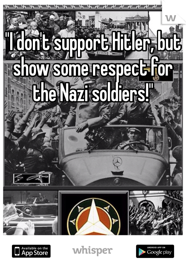 "I don't support Hitler, but show some respect for the Nazi soldiers!" 