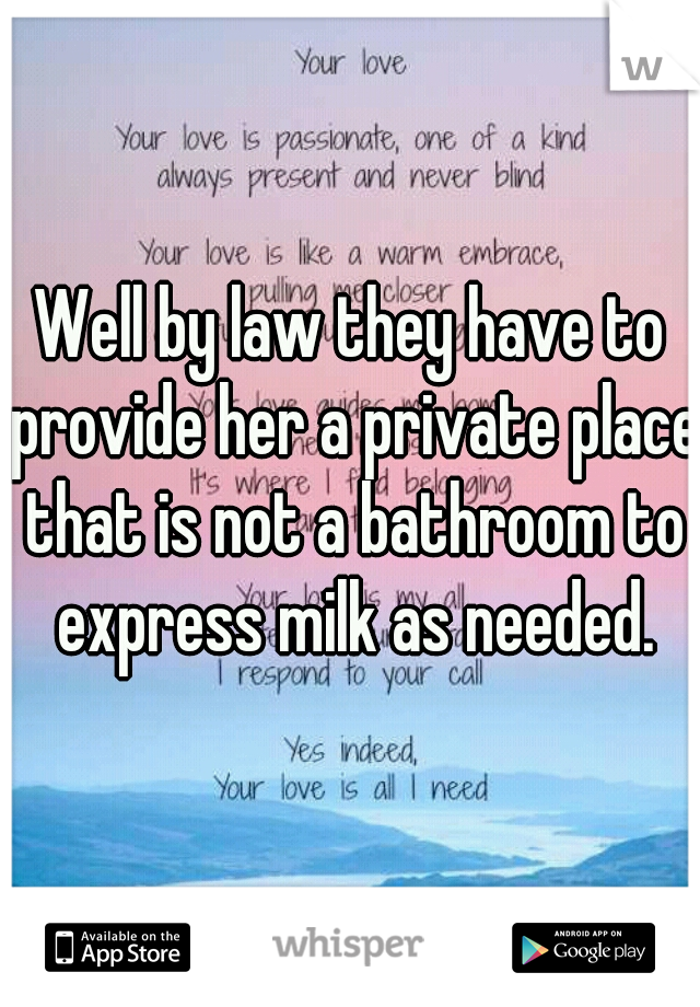 Well by law they have to provide her a private place that is not a bathroom to express milk as needed.