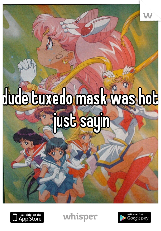 dude tuxedo mask was hot just sayin