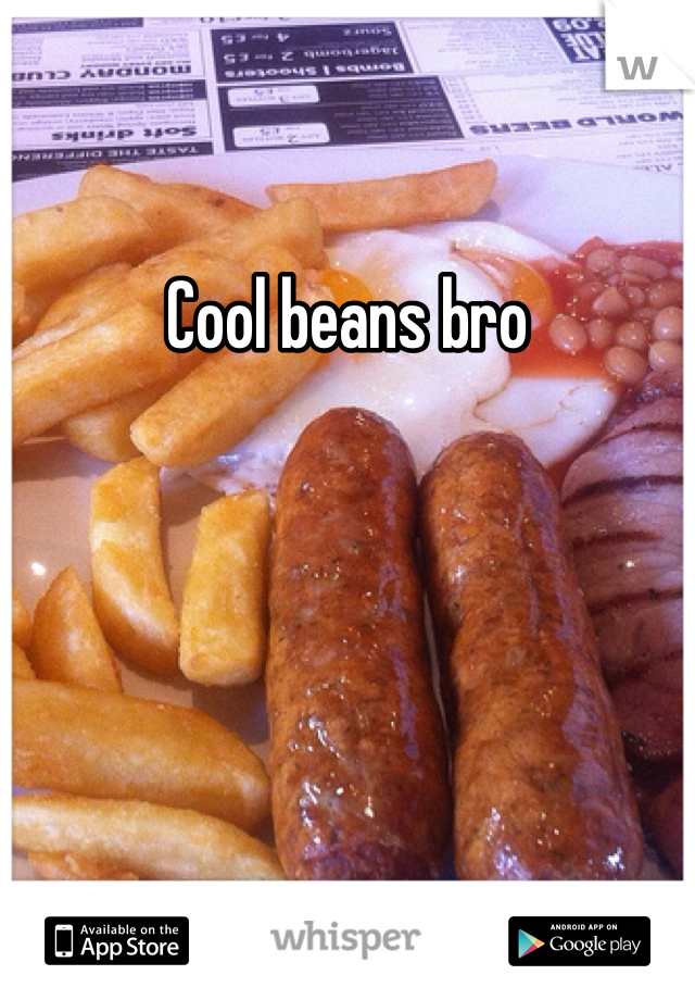 Cool beans bro